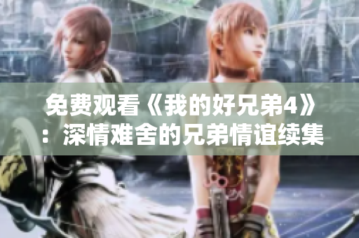 免费观看《我的好兄弟4》：深情难舍的兄弟情谊续集