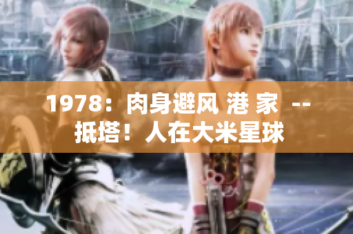 1978：肉身避风 港 家  -- 抵塔！人在大米星球