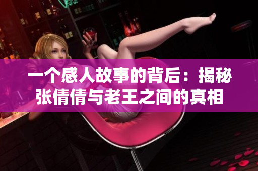 一个感人故事的背后：揭秘张倩倩与老王之间的真相