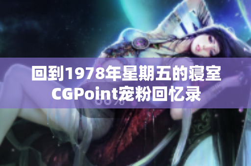 回到1978年星期五的寝室CGPoint宠粉回忆录