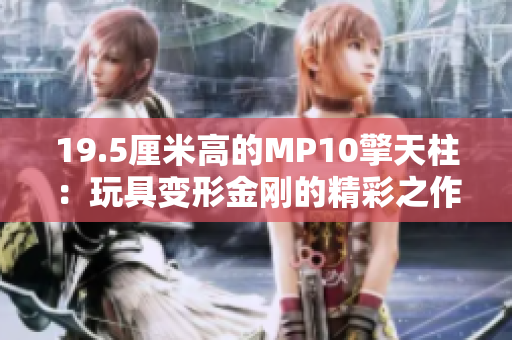 19.5厘米高的MP10擎天柱：玩具变形金刚的精彩之作