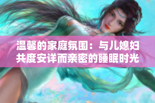温馨的家庭氛围：与儿媳妇共度安详而亲密的睡眠时光