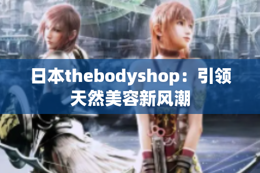 日本thebodyshop：引领天然美容新风潮