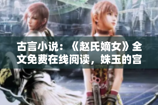 古言小说：《赵氏嫡女》全文免费在线阅读，姝玉的宫廷故事！