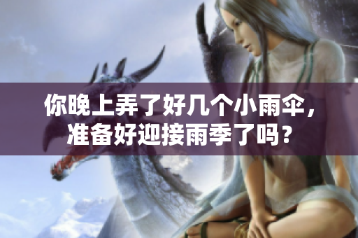 你晚上弄了好几个小雨伞，准备好迎接雨季了吗？