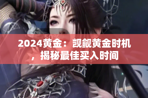 2024黄金：觊觎黄金时机，揭秘最佳买入时间