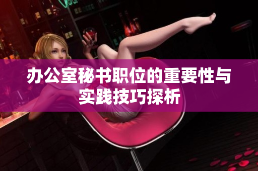 办公室秘书职位的重要性与实践技巧探析