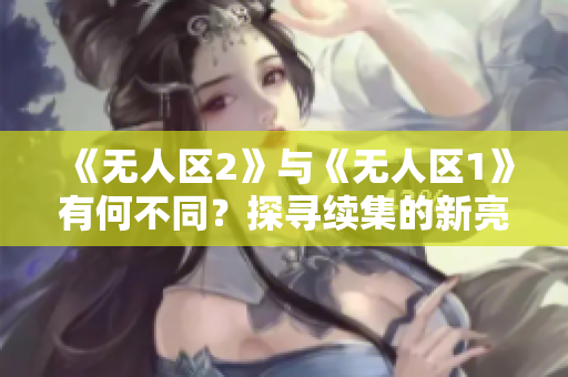 《无人区2》与《无人区1》有何不同？探寻续集的新亮点
