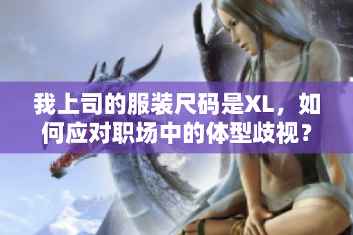 我上司的服装尺码是XL，如何应对职场中的体型歧视？