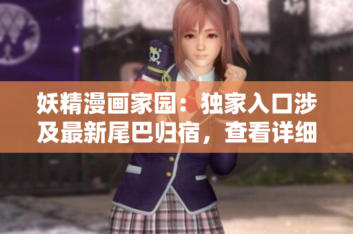 妖精漫画家园：独家入口涉及最新尾巴归宿，查看详细攻略！