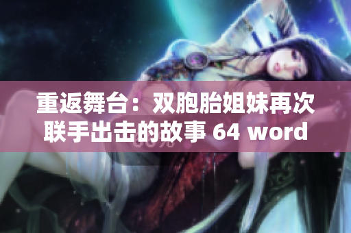 重返舞台：双胞胎姐妹再次联手出击的故事 64 words