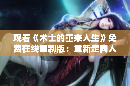 观看《术士的重来人生》免费在线重制版：重新走向人生巅峰