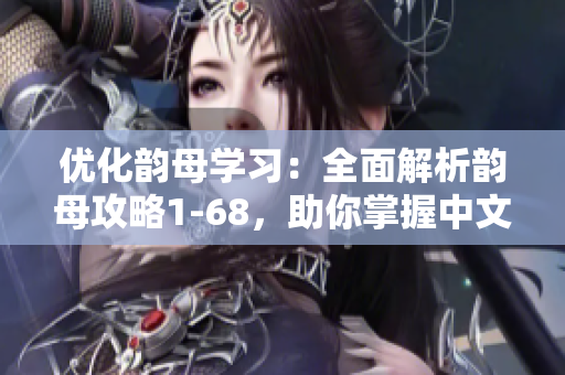 优化韵母学习：全面解析韵母攻略1-68，助你掌握中文韵律技巧