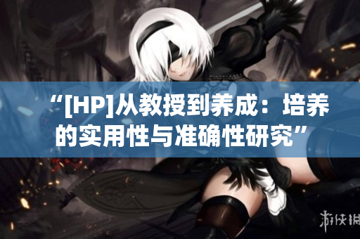 “[HP]从教授到养成：培养的实用性与准确性研究”