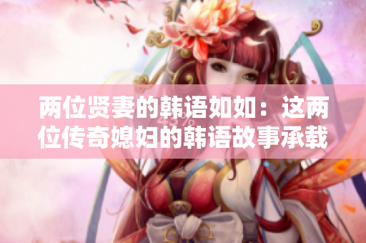 两位贤妻的韩语如如：这两位传奇媳妇的韩语故事承载了什么？