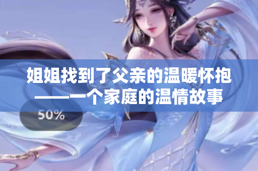 姐姐找到了父亲的温暖怀抱——一个家庭的温情故事