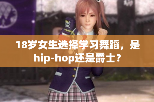 18岁女生选择学习舞蹈，是hip-hop还是爵士？