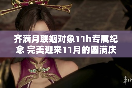 齐满月联姻对象11h专属纪念 完美迎来11月的圆满庆典