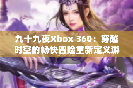 九十九夜Xbox 360：穿越时空的畅快冒险重新定义游戏体验