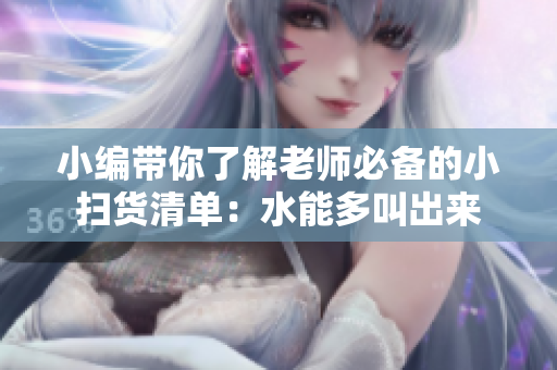小编带你了解老师必备的小扫货清单：水能多叫出来