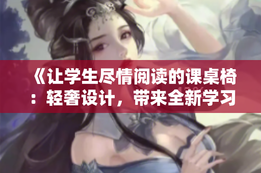 《让学生尽情阅读的课桌椅：轻奢设计，带来全新学习体验》