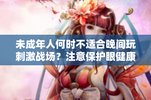 未成年人何时不适合晚间玩刺激战场？注意保护眼健康