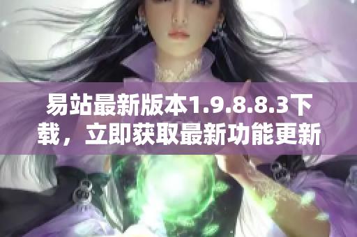 易站最新版本1.9.8.8.3下载，立即获取最新功能更新