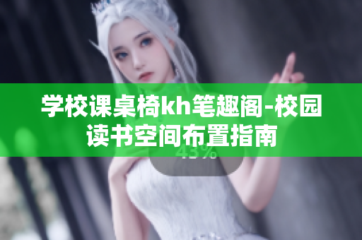 学校课桌椅kh笔趣阁-校园读书空间布置指南