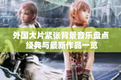 外国大片紧张背景音乐盘点 经典与最新作品一览