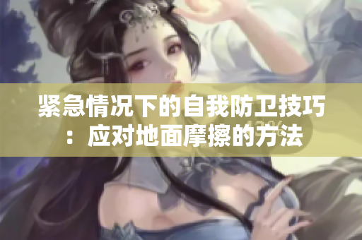 紧急情况下的自我防卫技巧：应对地面摩擦的方法