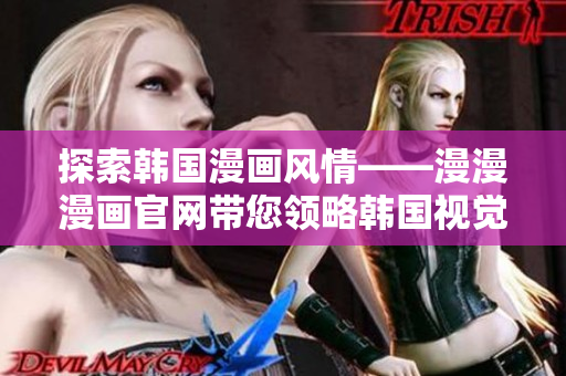 探索韩国漫画风情——漫漫漫画官网带您领略韩国视觉文化魅力