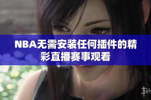 NBA无需安装任何插件的精彩直播赛事观看