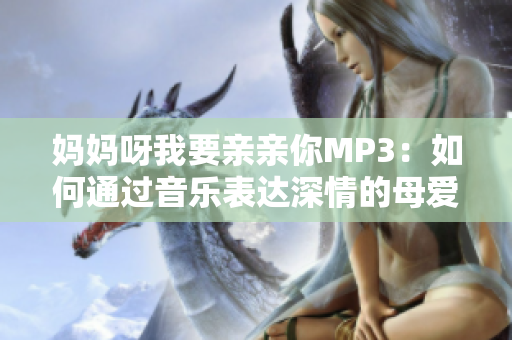 妈妈呀我要亲亲你MP3：如何通过音乐表达深情的母爱 