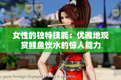女性的独特技能：优雅地观赏鲤鱼饮水的惊人能力
