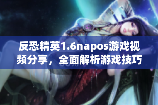 反恐精英1.6napos游戏视频分享，全面解析游戏技巧