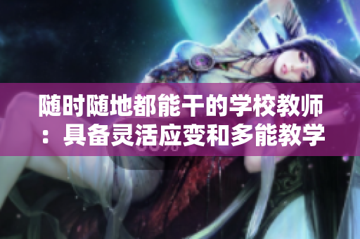 随时随地都能干的学校教师：具备灵活应变和多能教学技能
