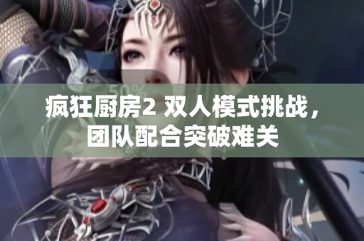 疯狂厨房2 双人模式挑战，团队配合突破难关