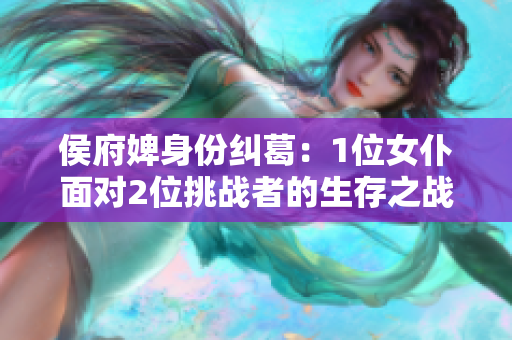 侯府婢身份纠葛：1位女仆面对2位挑战者的生存之战