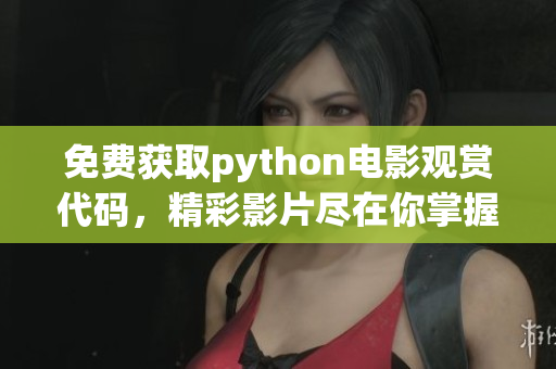 免费获取python电影观赏代码，精彩影片尽在你掌握