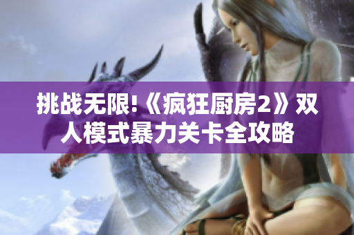 挑战无限!《疯狂厨房2》双人模式暴力关卡全攻略