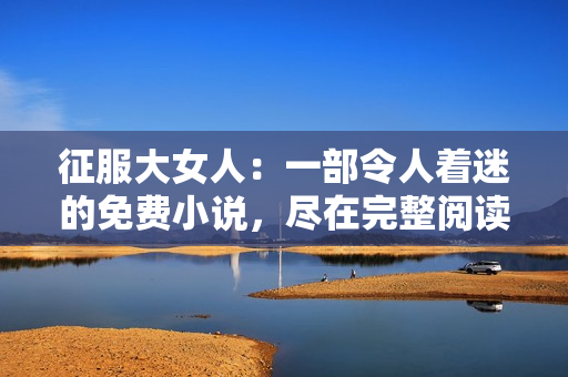 征服大女人：一部令人着迷的免费小说，尽在完整阅读版