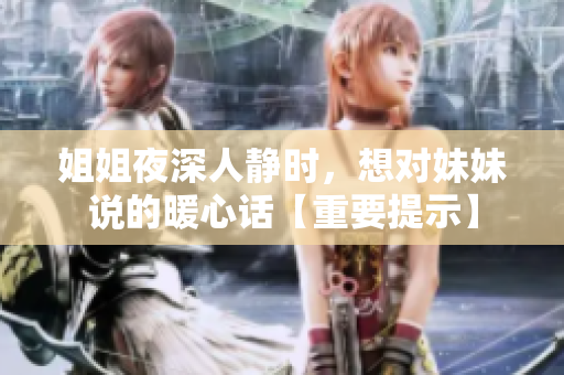 姐姐夜深人静时，想对妹妹说的暖心话【重要提示】