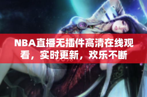 NBA直播无插件高清在线观看，实时更新，欢乐不断