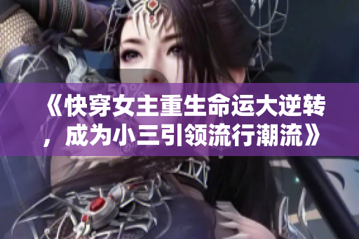 《快穿女主重生命运大逆转，成为小三引领流行潮流》