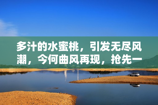 多汁的水蜜桃，引发无尽风潮，今何曲风再现，抢先一试？
