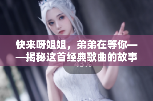 快来呀姐姐，弟弟在等你——揭秘这首经典歌曲的故事和背后的意义