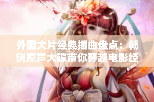 外国大片经典插曲盘点：畅销原声大碟带你穿越电影经典辑录 