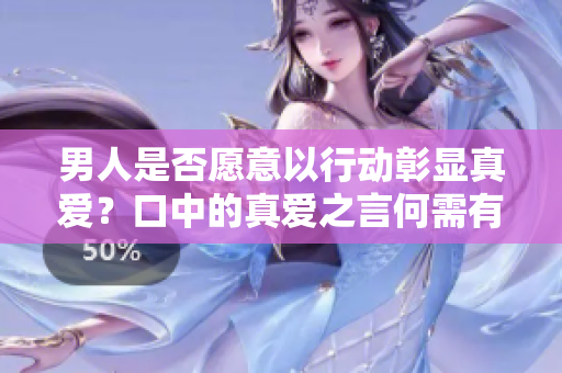 男人是否愿意以行动彰显真爱？口中的真爱之言何需有力量？