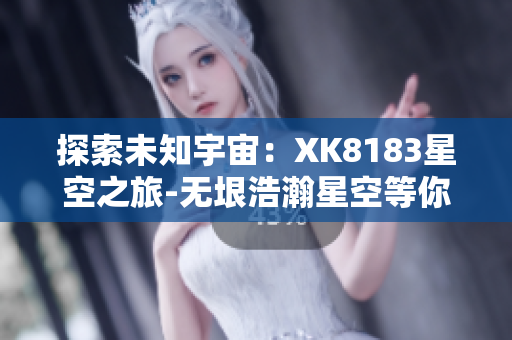 探索未知宇宙：XK8183星空之旅-无垠浩瀚星空等你探索