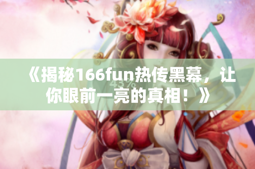 《揭秘166fun热传黑幕，让你眼前一亮的真相！》